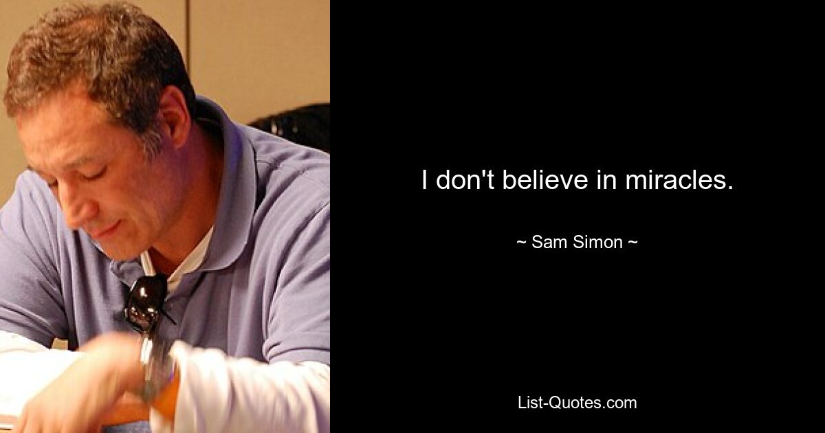 I don't believe in miracles. — © Sam Simon