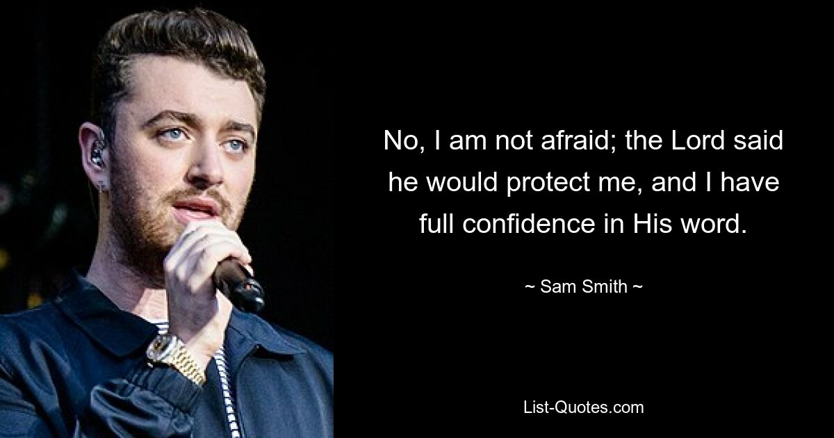 No, I am not afraid; the Lord said he would protect me, and I have full confidence in His word. — © Sam Smith