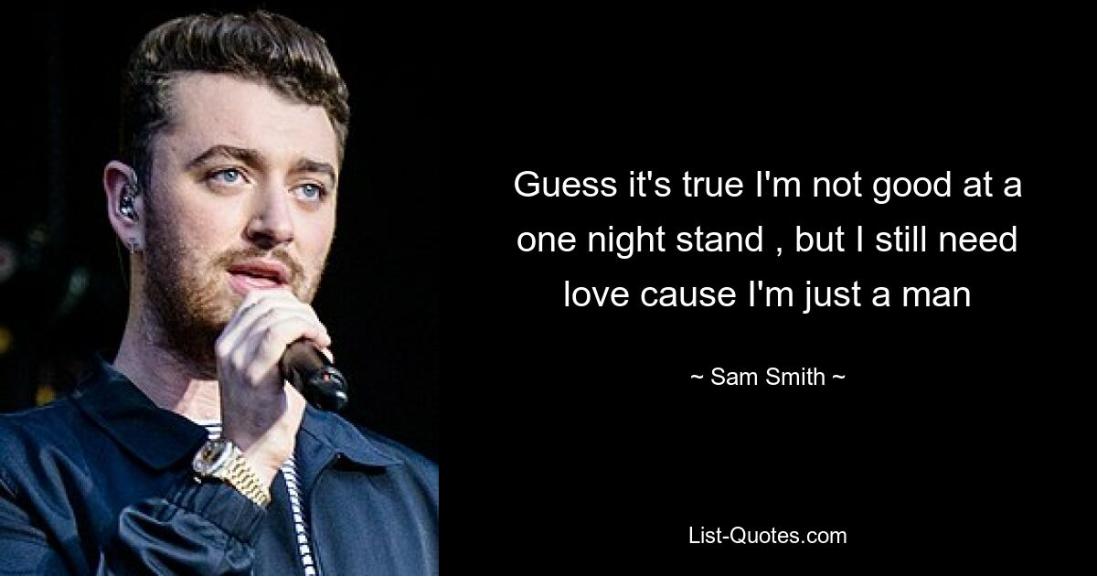 Guess it's true I'm not good at a one night stand , but I still need love cause I'm just a man — © Sam Smith