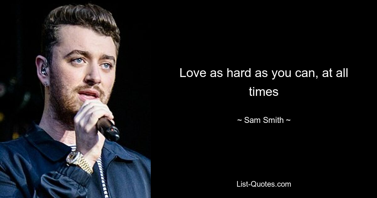 Love as hard as you can, at all times — © Sam Smith