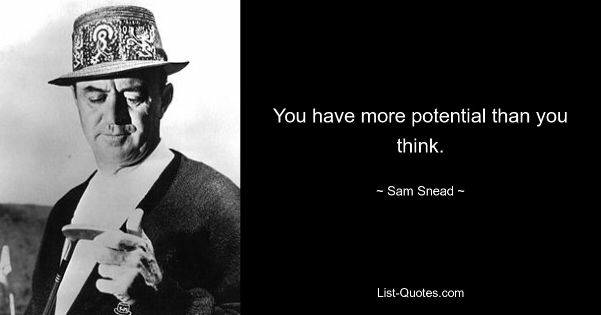 You have more potential than you think. — © Sam Snead