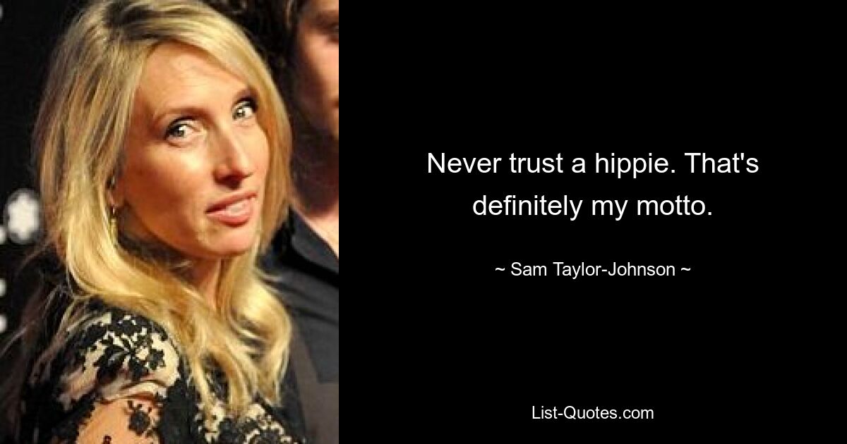 Never trust a hippie. That's definitely my motto. — © Sam Taylor-Johnson