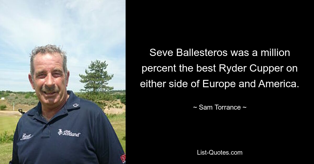 Seve Ballesteros was a million percent the best Ryder Cupper on either side of Europe and America. — © Sam Torrance