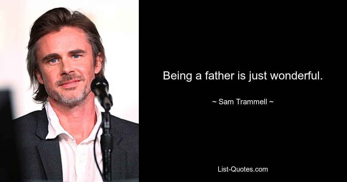 Being a father is just wonderful. — © Sam Trammell