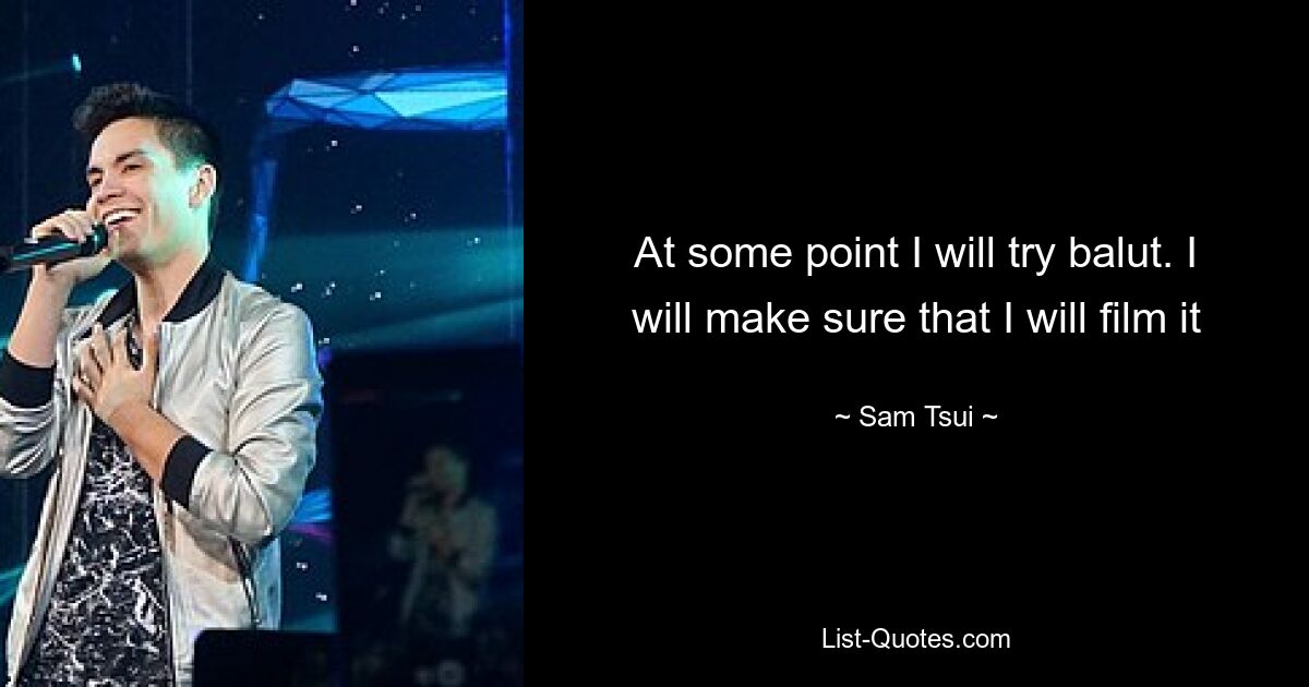 At some point I will try balut. I will make sure that I will film it — © Sam Tsui