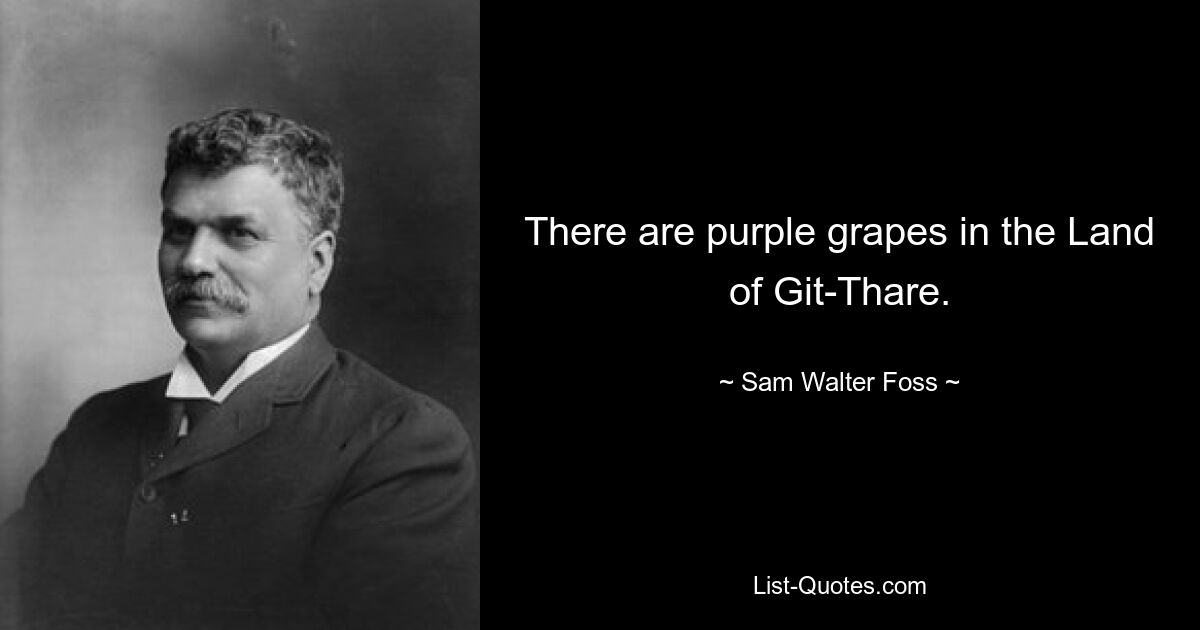 There are purple grapes in the Land of Git-Thare. — © Sam Walter Foss