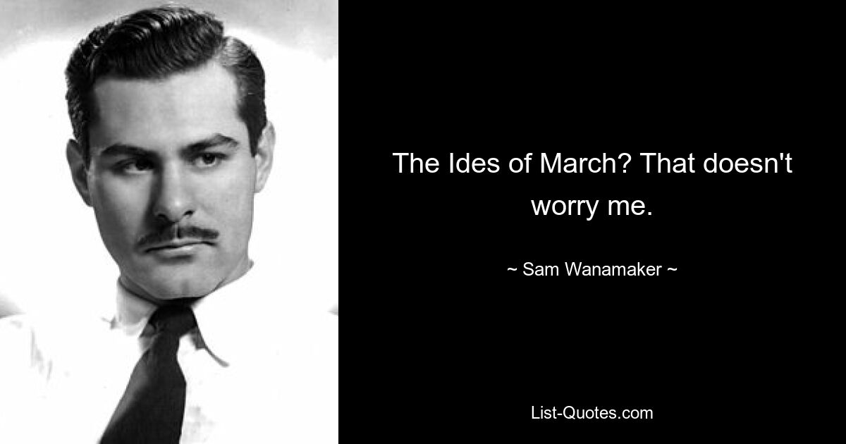 The Ides of March? That doesn't worry me. — © Sam Wanamaker