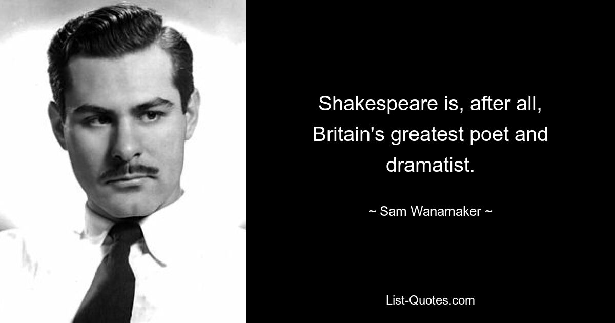 Shakespeare is, after all, Britain's greatest poet and dramatist. — © Sam Wanamaker