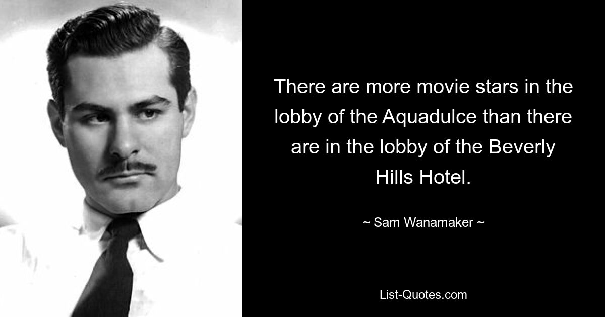 In der Lobby des Aquadulce sind mehr Filmstars als in der Lobby des Beverly Hills Hotels. — © Sam Wanamaker