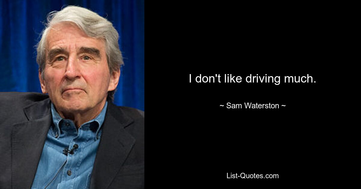 I don't like driving much. — © Sam Waterston