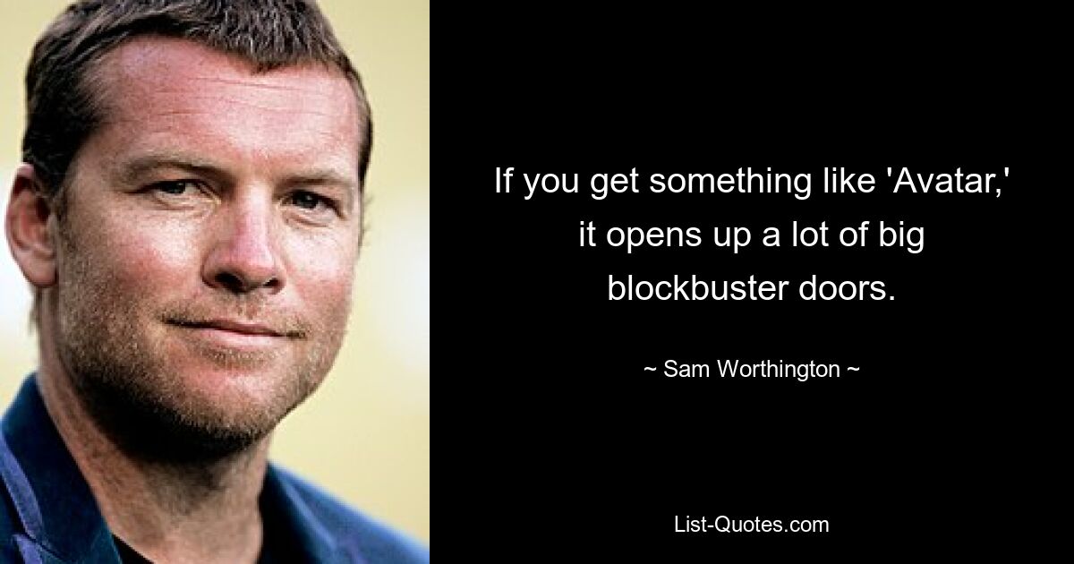 If you get something like 'Avatar,' it opens up a lot of big blockbuster doors. — © Sam Worthington