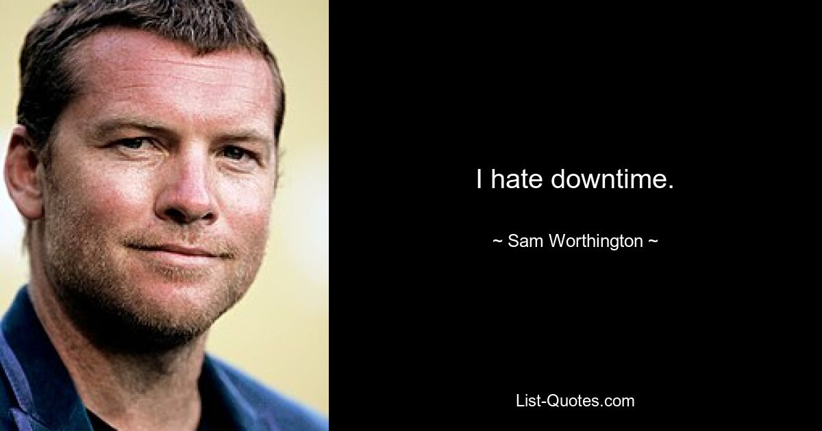 I hate downtime. — © Sam Worthington