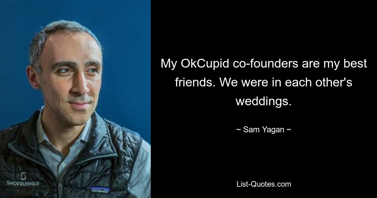 My OkCupid co-founders are my best friends. We were in each other's weddings. — © Sam Yagan