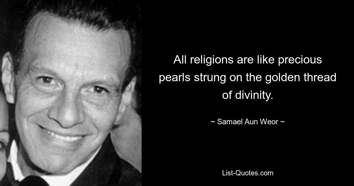 All religions are like precious pearls strung on the golden thread of divinity. — © Samael Aun Weor