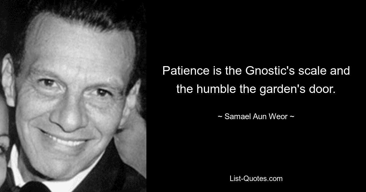 Patience is the Gnostic's scale and the humble the garden's door. — © Samael Aun Weor