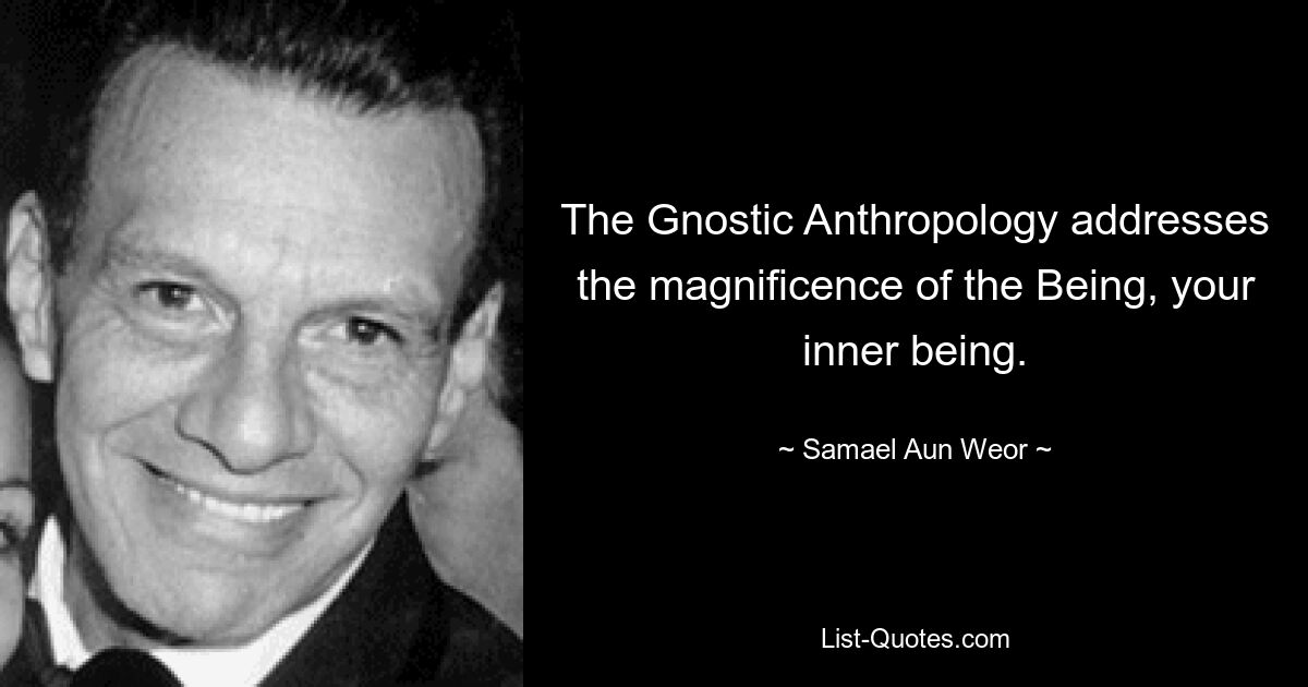 The Gnostic Anthropology addresses the magnificence of the Being, your inner being. — © Samael Aun Weor