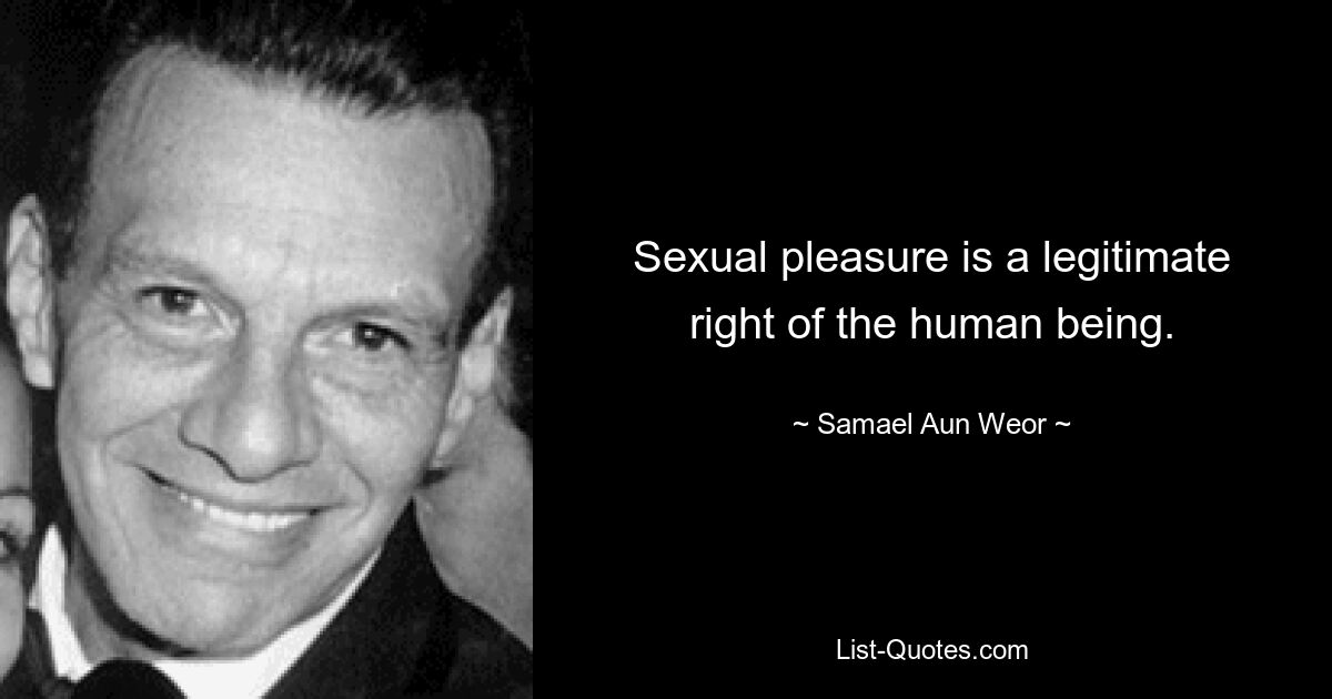 Sexual pleasure is a legitimate right of the human being. — © Samael Aun Weor