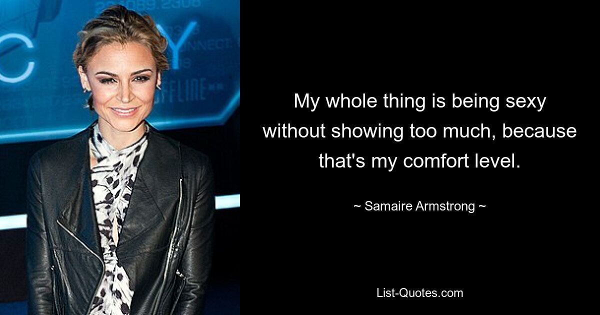 My whole thing is being sexy without showing too much, because that's my comfort level. — © Samaire Armstrong