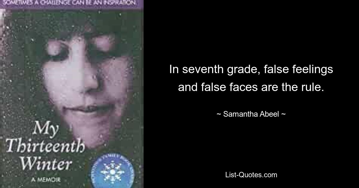 In seventh grade, false feelings and false faces are the rule. — © Samantha Abeel