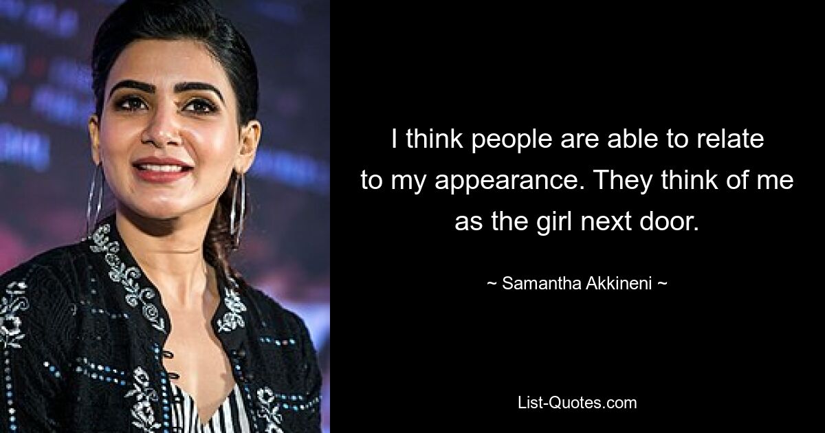 I think people are able to relate to my appearance. They think of me as the girl next door. — © Samantha Akkineni