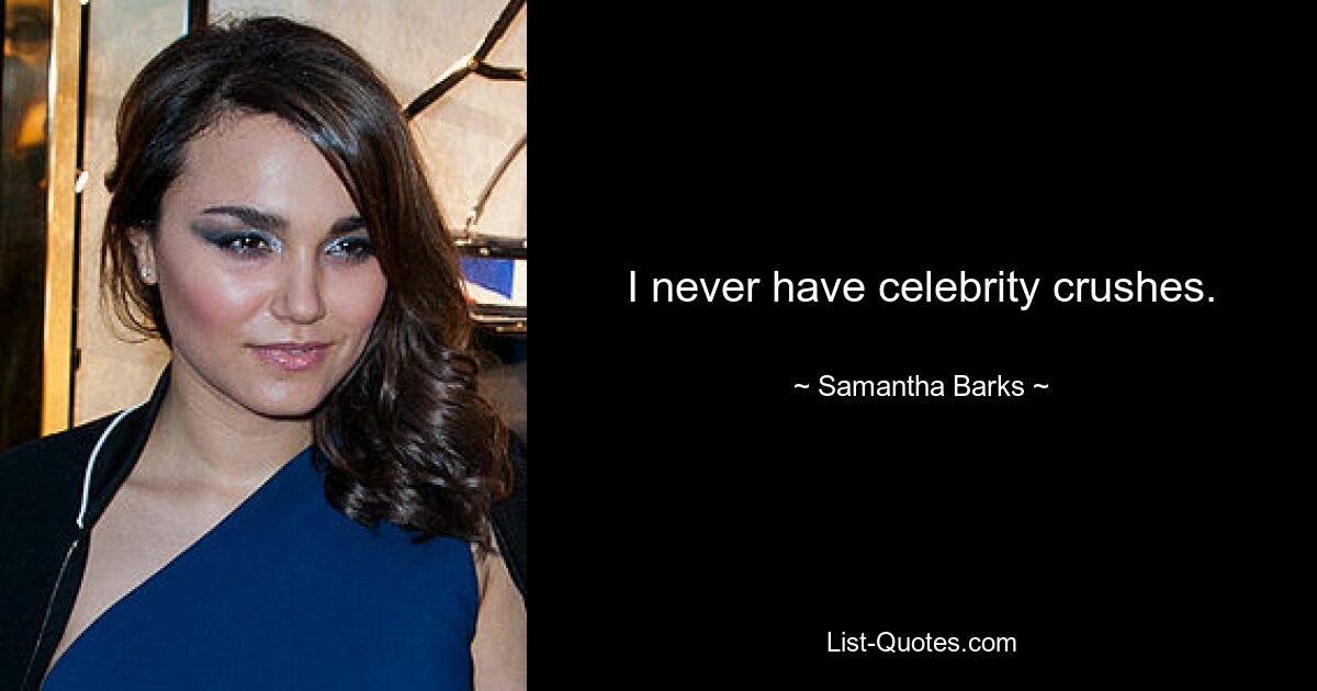 I never have celebrity crushes. — © Samantha Barks