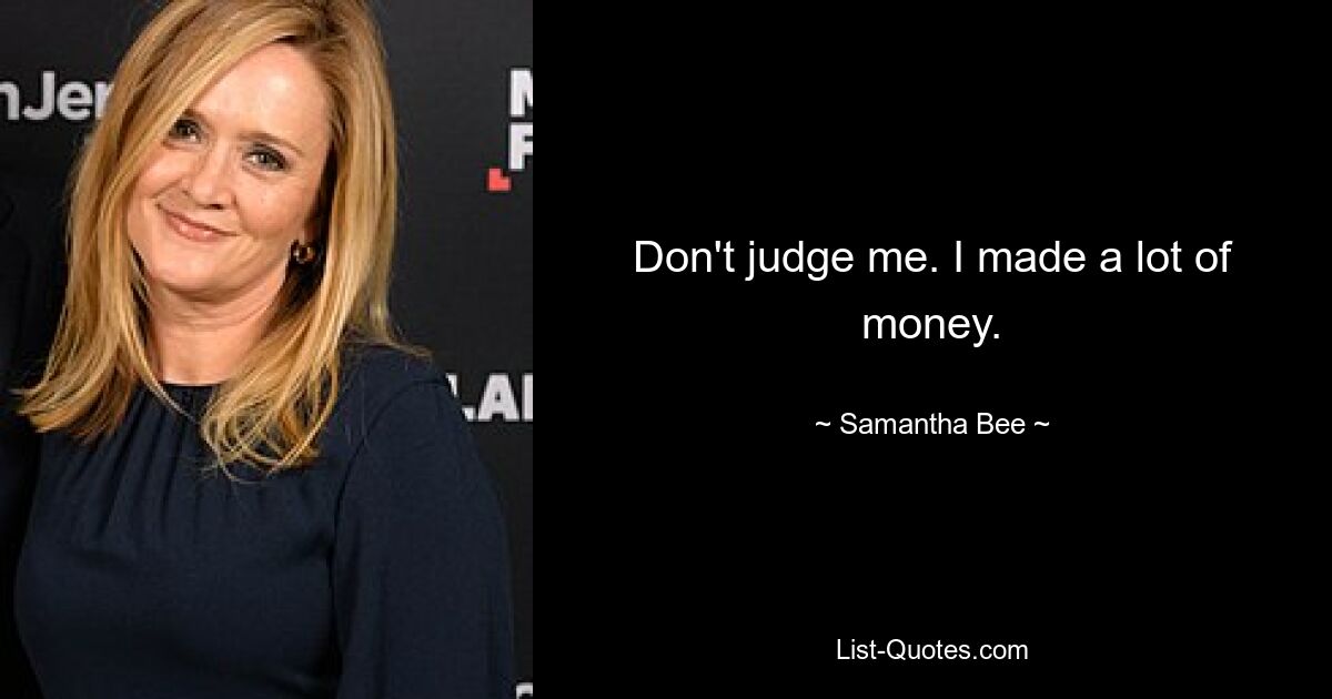 Verurteile mich nicht. Ich habe viel Geld verdient. — © Samantha Bee 