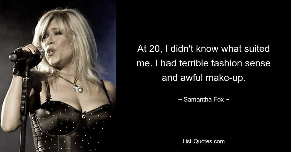 At 20, I didn't know what suited me. I had terrible fashion sense and awful make-up. — © Samantha Fox