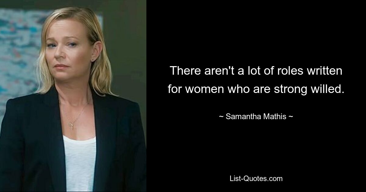 There aren't a lot of roles written for women who are strong willed. — © Samantha Mathis