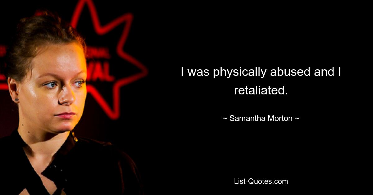 I was physically abused and I retaliated. — © Samantha Morton