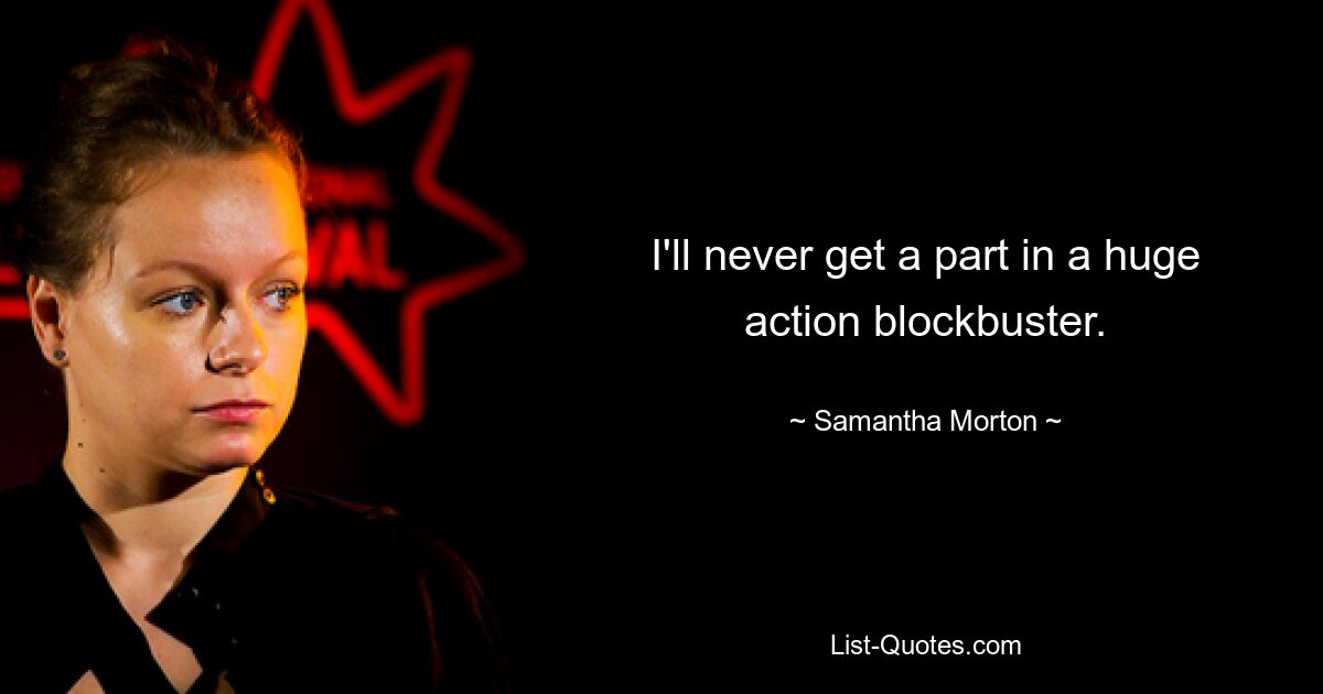 I'll never get a part in a huge action blockbuster. — © Samantha Morton