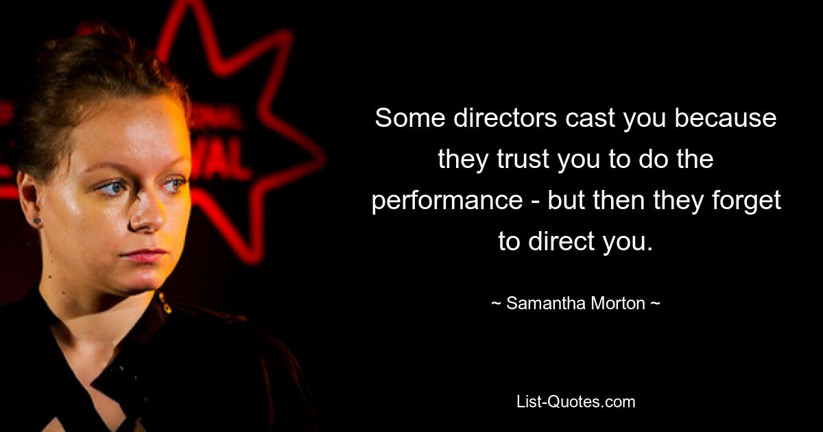 Some directors cast you because they trust you to do the performance - but then they forget to direct you. — © Samantha Morton