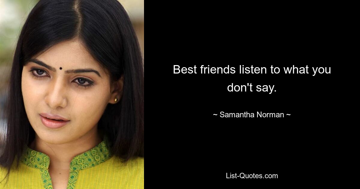 Best friends listen to what you don't say. — © Samantha Norman