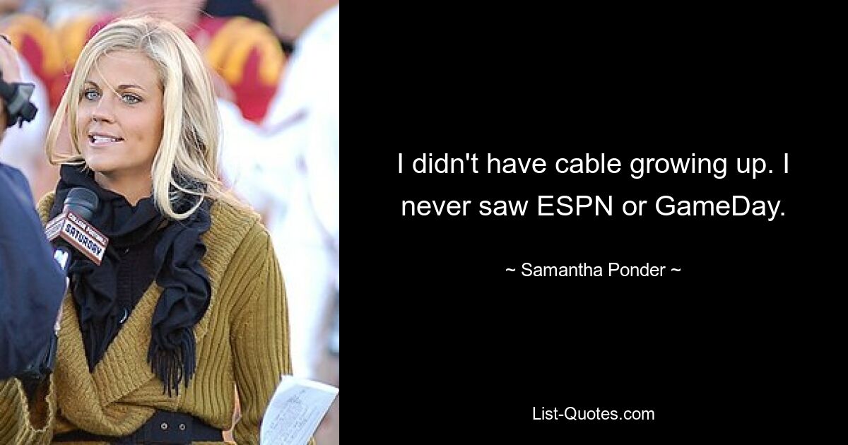 I didn't have cable growing up. I never saw ESPN or GameDay. — © Samantha Ponder