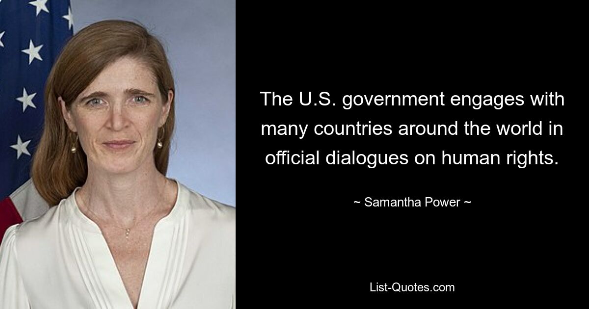 The U.S. government engages with many countries around the world in official dialogues on human rights. — © Samantha Power