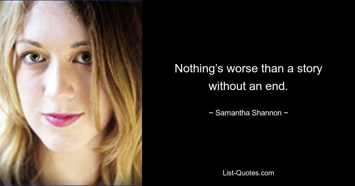 Nothing’s worse than a story without an end. — © Samantha Shannon