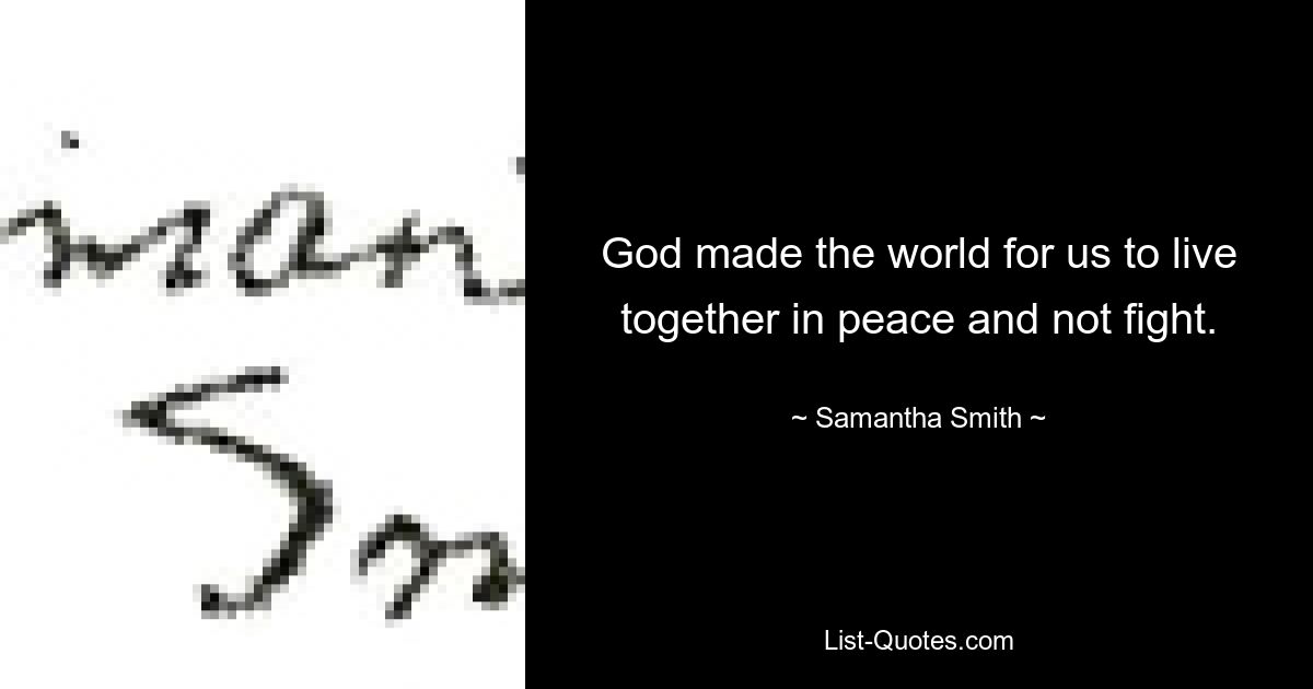 God made the world for us to live together in peace and not fight. — © Samantha Smith