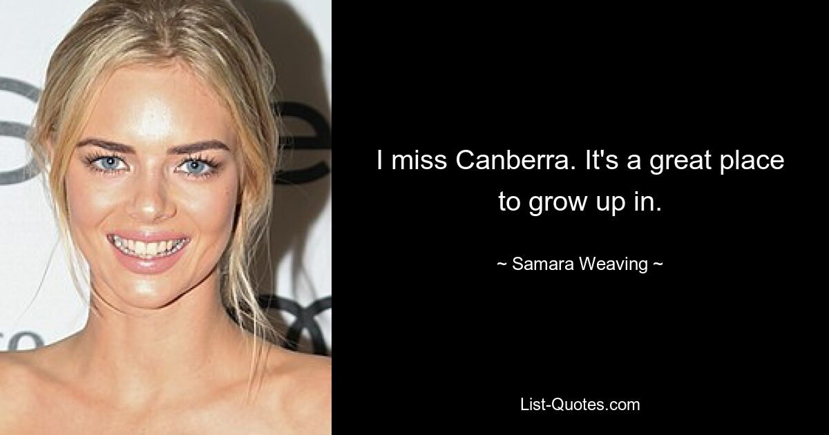 I miss Canberra. It's a great place to grow up in. — © Samara Weaving