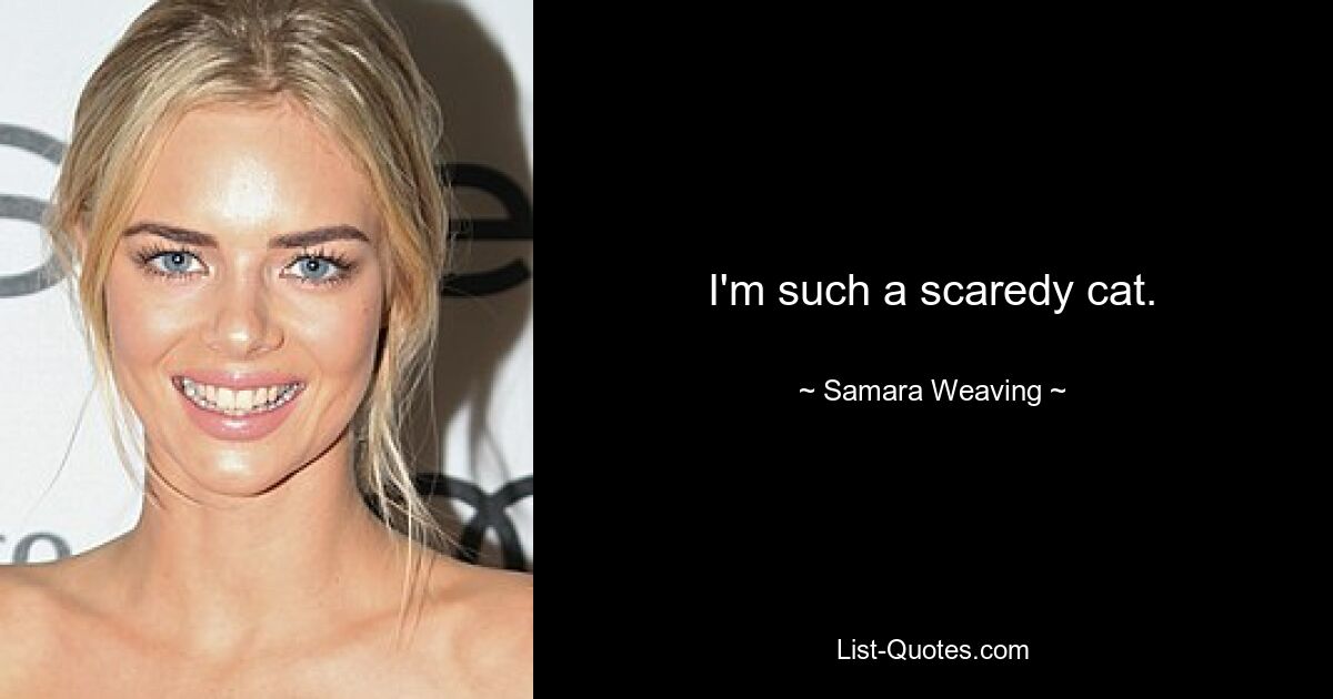 I'm such a scaredy cat. — © Samara Weaving