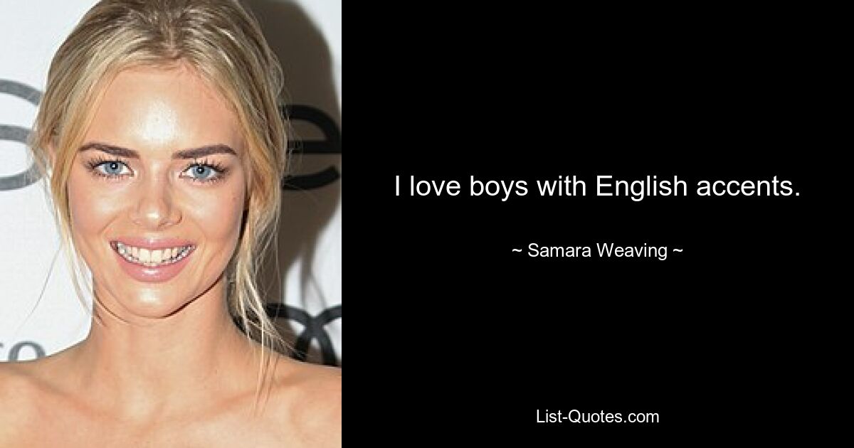 I love boys with English accents. — © Samara Weaving