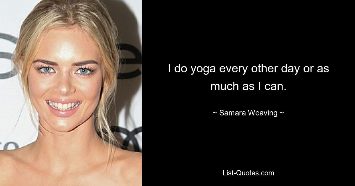 I do yoga every other day or as much as I can. — © Samara Weaving