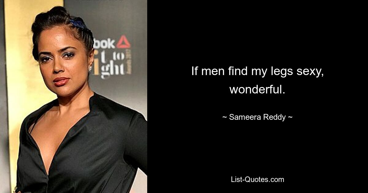 If men find my legs sexy, wonderful. — © Sameera Reddy