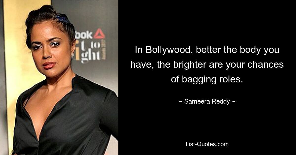 In Bollywood, better the body you have, the brighter are your chances of bagging roles. — © Sameera Reddy