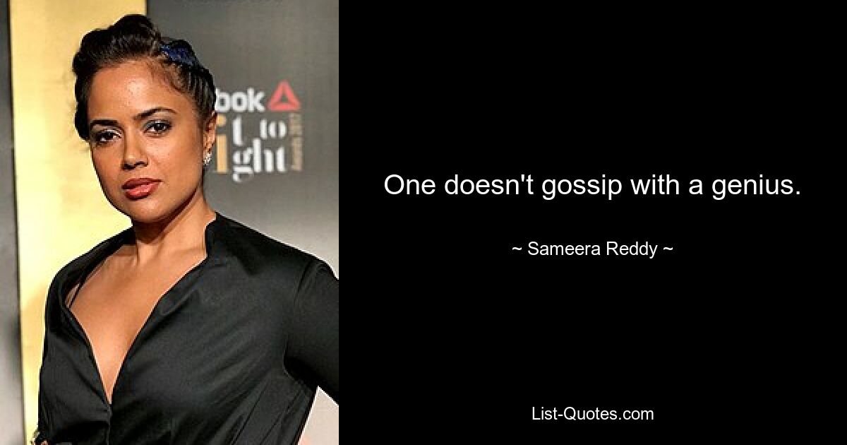 One doesn't gossip with a genius. — © Sameera Reddy