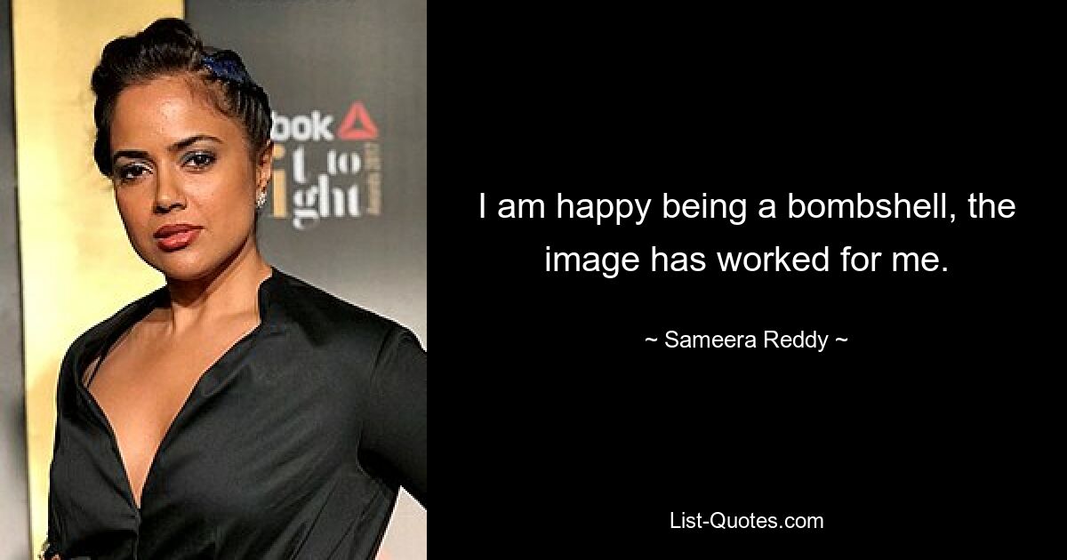 I am happy being a bombshell, the image has worked for me. — © Sameera Reddy