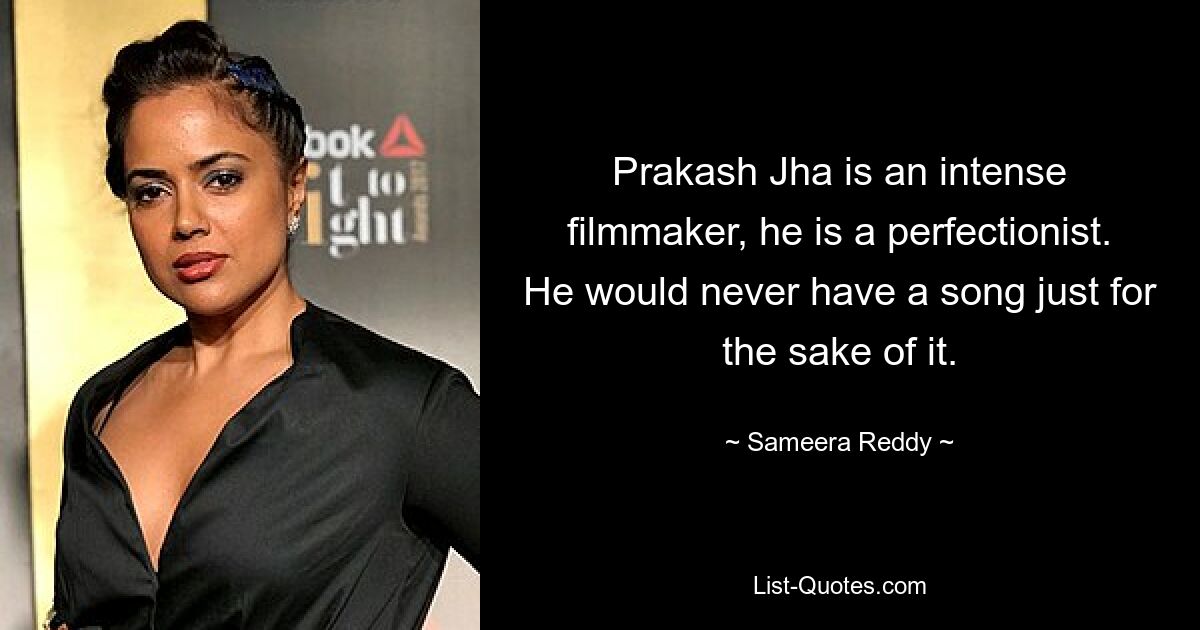 Prakash Jha is an intense filmmaker, he is a perfectionist. He would never have a song just for the sake of it. — © Sameera Reddy