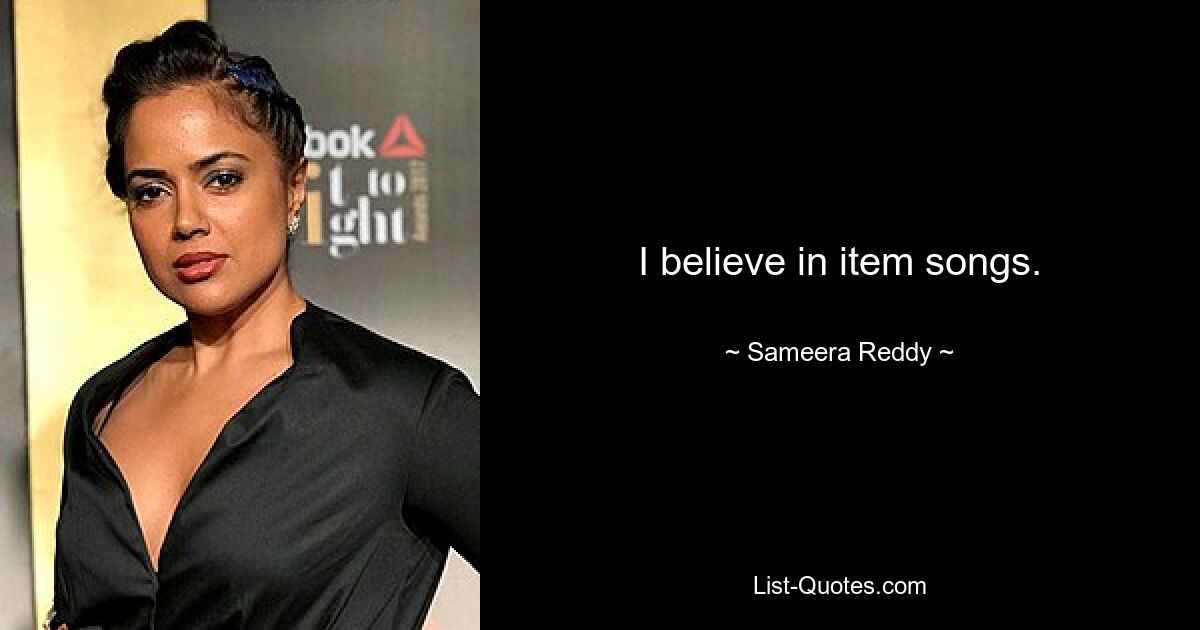 I believe in item songs. — © Sameera Reddy