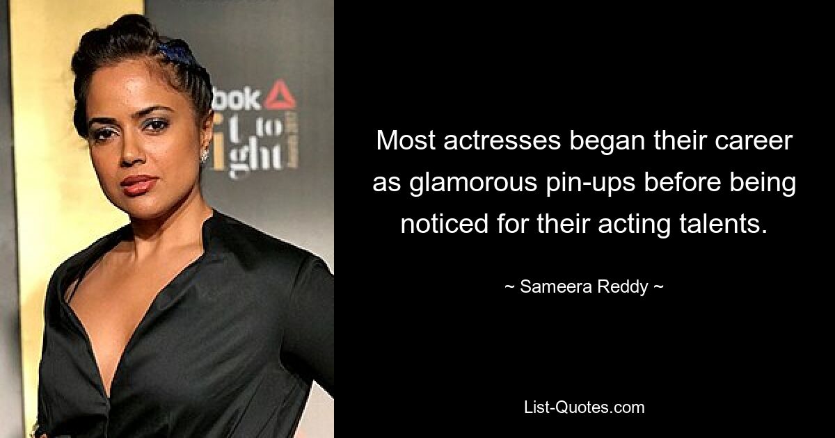 Most actresses began their career as glamorous pin-ups before being noticed for their acting talents. — © Sameera Reddy