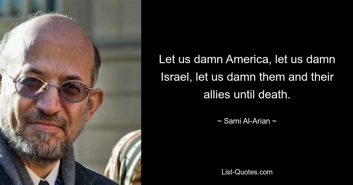 Lasst uns Amerika verdammen, lasst uns Israel verdammen, lasst uns sie und ihre Verbündeten bis zum Tod verdammen. — © Sami Al-Arian 