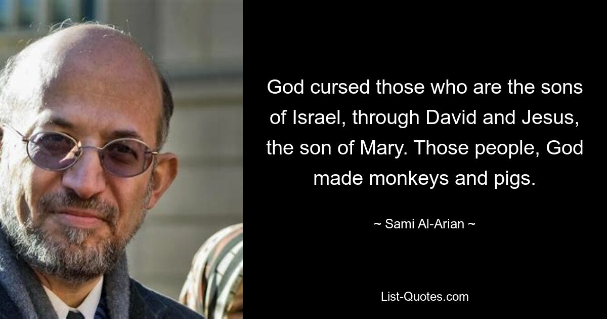 God cursed those who are the sons of Israel, through David and Jesus, the son of Mary. Those people, God made monkeys and pigs. — © Sami Al-Arian