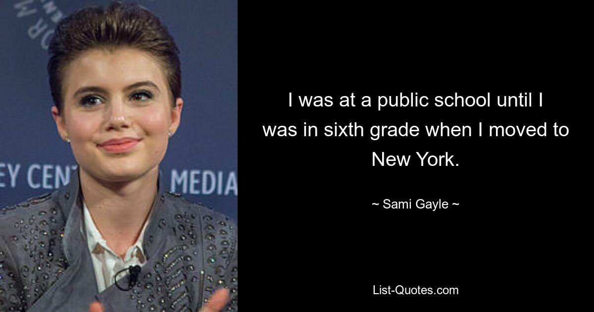 I was at a public school until I was in sixth grade when I moved to New York. — © Sami Gayle